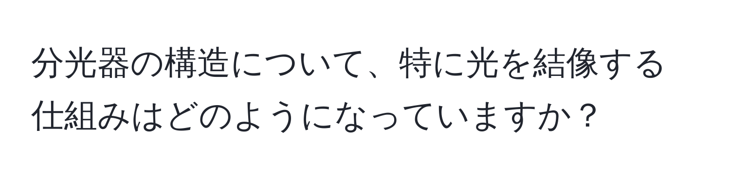 分光器の構造について、特に光を結像する仕組みはどのようになっていますか？