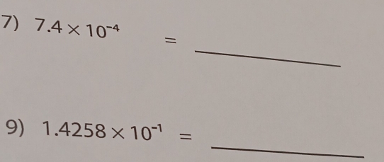 7.4* 10^(-4)=
_ 
_ 
9) 1.4258* 10^(-1)=