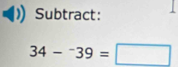 Subtract:
34-^-39=□