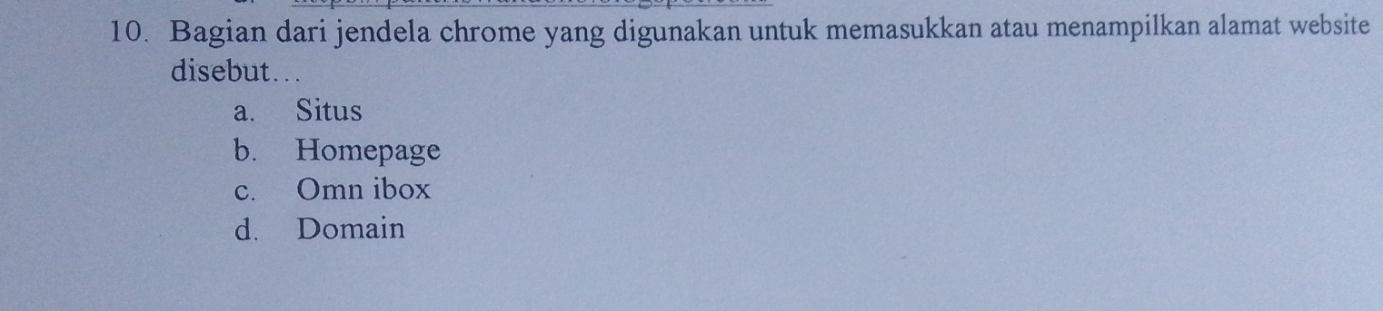 Bagian dari jendela chrome yang digunakan untuk memasukkan atau menampilkan alamat website
disebut. . .
a. Situs
b. Homepage
c. Omn ibox
d. Domain