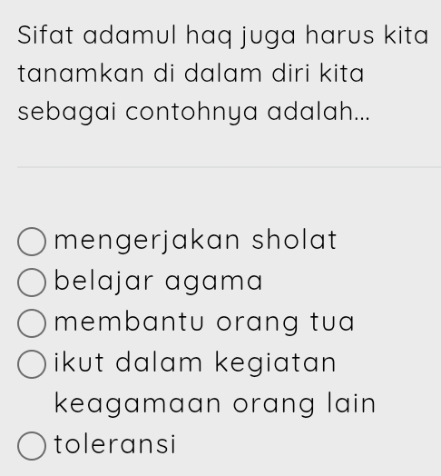 Sifat adamul haq juga harus kita
tanamkan di dalam diri kita 
sebagai contohnya adalah...
mengerjakan sholat
belajar agama
membantu orang tua
ikut dalam kegiatan
keagamaan orang lain
toleransi