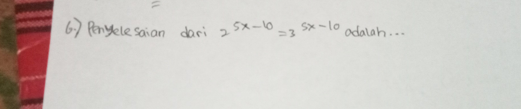 ) Pengelesaian dari 2^(5x-10)=3^(5x-10) odalah. . .