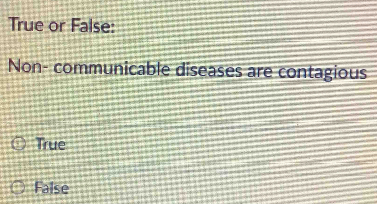 True or False:
Non- communicable diseases are contagious
True
False