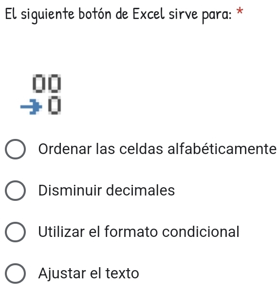 El siguiente botón de Excel sirve para: *
Ordenar las celdas alfabéticamente
Disminuir decimales
Utilizar el formato condicional
Ajustar el texto