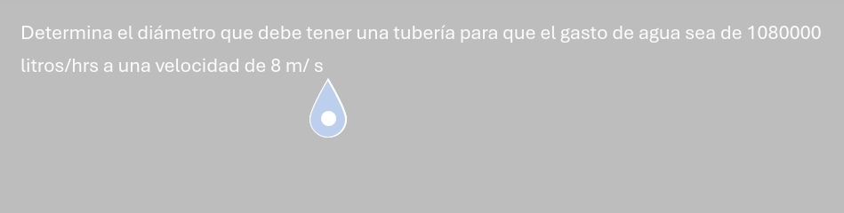 Determina el diámetro que debe tener una tubería para que el gasto de agua sea de 1080000
litros/hrs a una velocidad de 8 m/ s