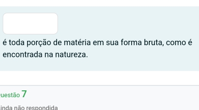 é toda porção de matéria em sua forma bruta, como é 
encontrada na natureza. 
uestão 7 
inda não respondida