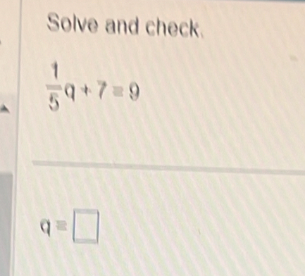 Solve and check.
 1/5 q+7=9
q=□