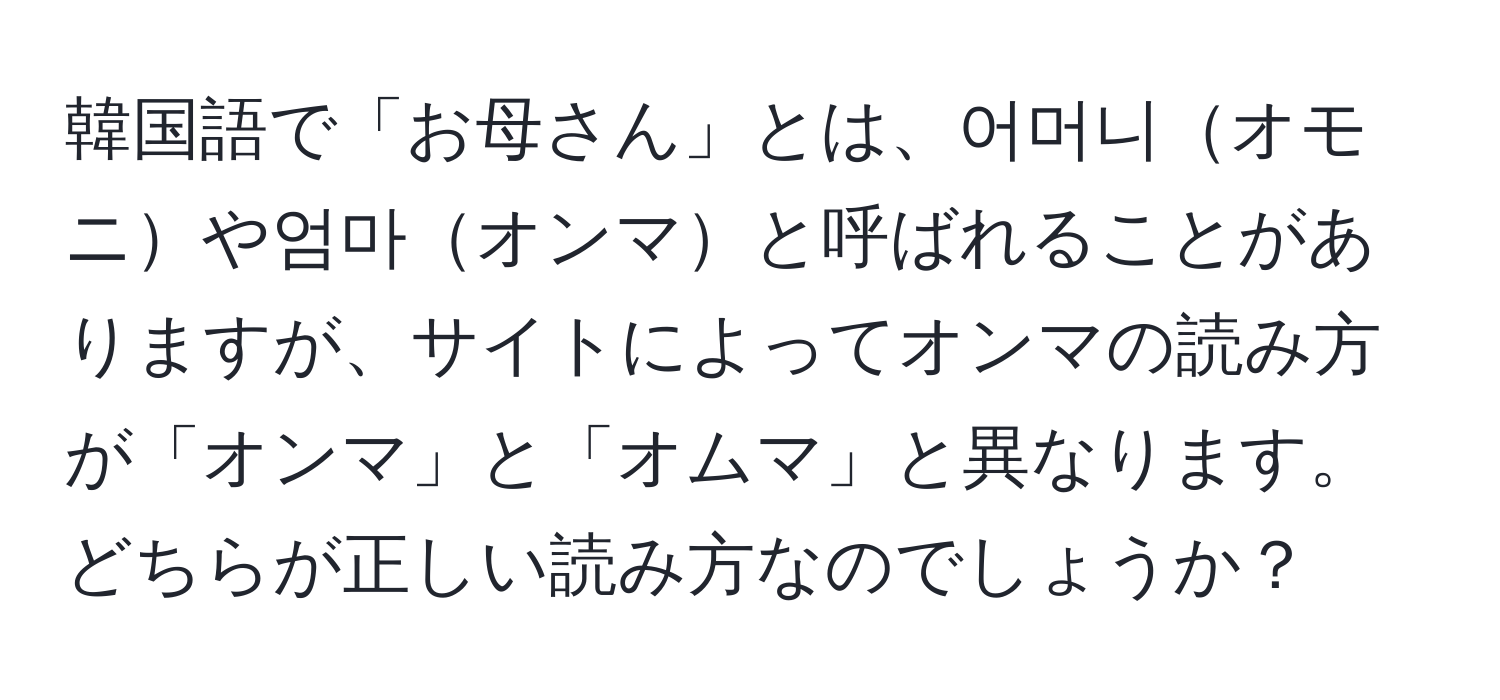 韓国語で「お母さん」とは、어머니オモニや엄마オンマと呼ばれることがありますが、サイトによってオンマの読み方が「オンマ」と「オムマ」と異なります。どちらが正しい読み方なのでしょうか？