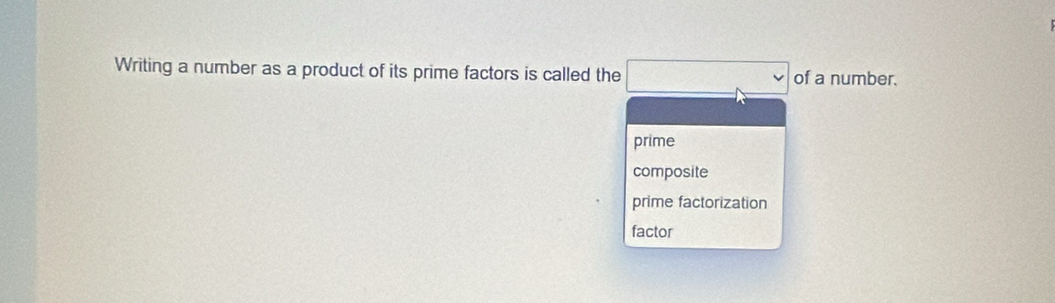 Writing a number as a product of its prime factors is called the □ of a number.
prime
composite
prime factorization
factor