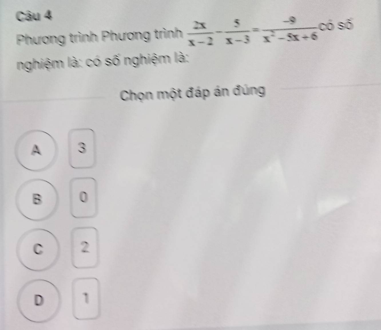 Phương trình Phương trình  2x/x-2 - 5/x-3 = (-9)/x^2-5x+6  có số
nghiệm là: có số nghiệm là:
Chọn một đáp án đúng
A 3
B
0
C 2
D
1