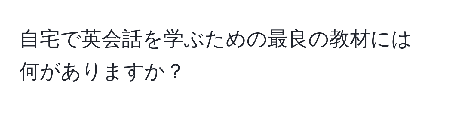 自宅で英会話を学ぶための最良の教材には何がありますか？