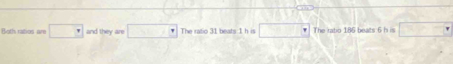 Both ratios are □ and they are □ SE=d = The ratio 31 beats:1 h is □ The ratio 186 beats 6 h is □