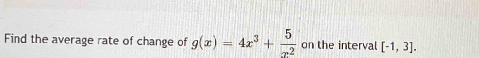 Find the average rate of change of g(x)=4x^3+ 5/x^2  on the interval [-1,3].