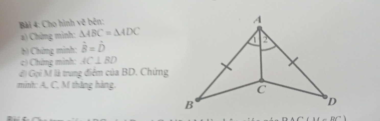 Cho hình vẽ bên; 
a) Chứng minh: △ ABC=△ ADC
b) Chứng minh: hat B=hat D
c) Chứng minh: AC⊥ BD
đ) Gọi M là trung điểm của BD. Chứng 
minh: A, C, M thăng hàng.
(∠ BC)