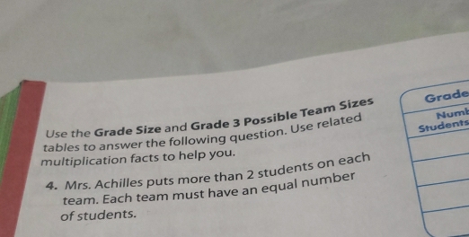 Use the Grade Size and Grade 3 Possible Team Sizes Grade 
Students 
tables to answer the following question. Use related Numl 
multiplication facts to help you. 
4. Mrs. Achilles puts more than 2 students on each 
team. Each team must have an equal number 
of students.