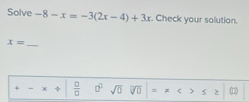 Solve -8-x=-3(2x-4)+3x. Check your solution. 
_ x=
+ - X :  □ /□   □^(□) sqrt(□ ) sqrt[□](□ ) = < > 2 ()