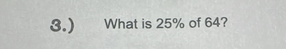 3.) What is 25% of 64?