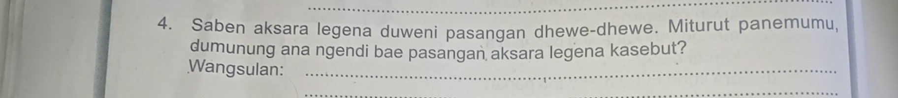 Saben aksara legena duweni pasangan dhewe-dhewe. Miturut panemumu, 
dumunung ana ngendi bae pasangan aksara legena kasebut? 
Wangsulan:_ 
_ 
_