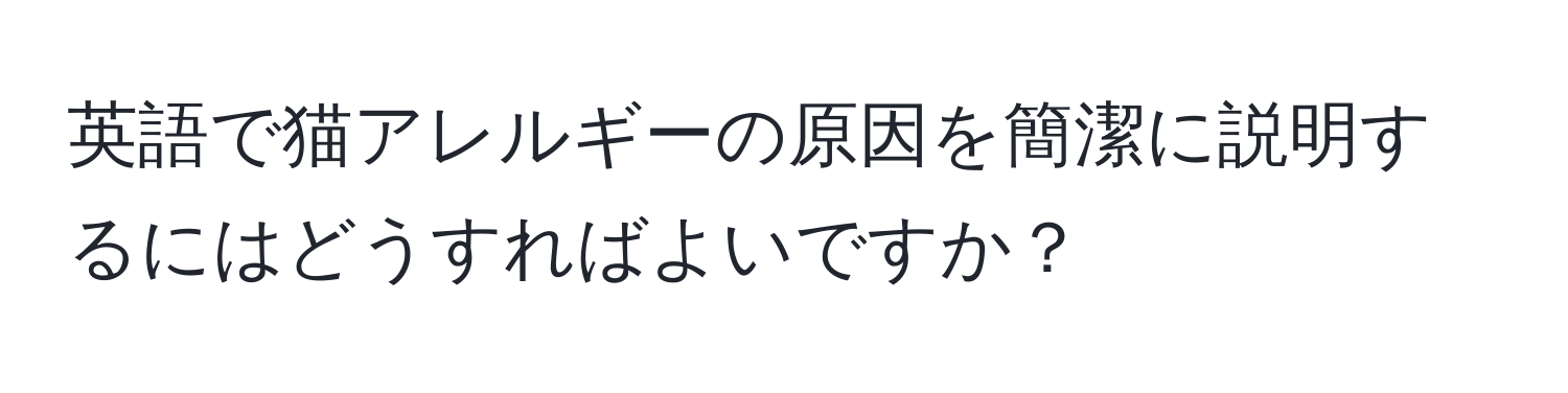 英語で猫アレルギーの原因を簡潔に説明するにはどうすればよいですか？