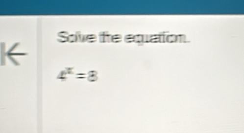 Sove the equation. 
I←
4^x=8