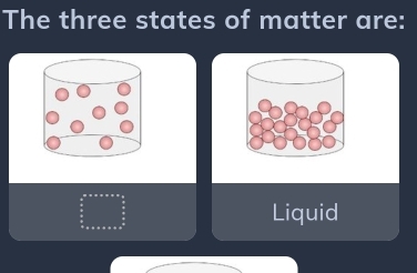 The three states of matter are:
Liquid