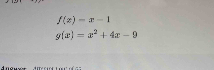 f(x)=x-1
g(x)=x^2+4x-9
Answer Attempt 1 out of 5