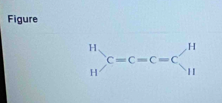 Figure
beginarrayr H Hendarray C=C=C=Cbeginarrayl H Hendarray