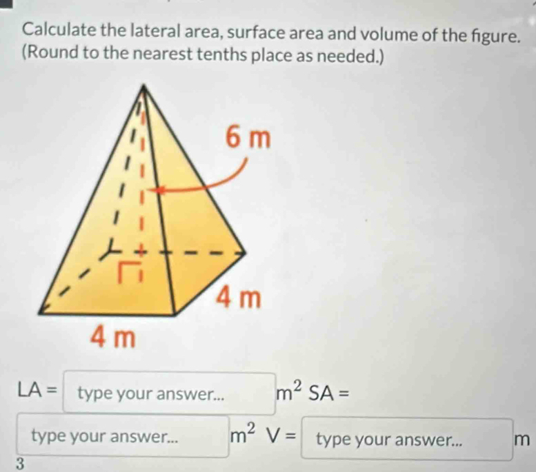 Calculate the lateral area, surface area and volume of the figure. 
(Round to the nearest tenths place as needed.)
LA= type your answer... m^2SA=
type your answer... m^2 V= type your answer... m
3