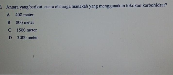 Antara yang berikut, acara olahraga manakah yang menggunakan tokokan karbohidrat?
A 400 meter
B 800 meter
C 1500 meter
D 3 000 meter