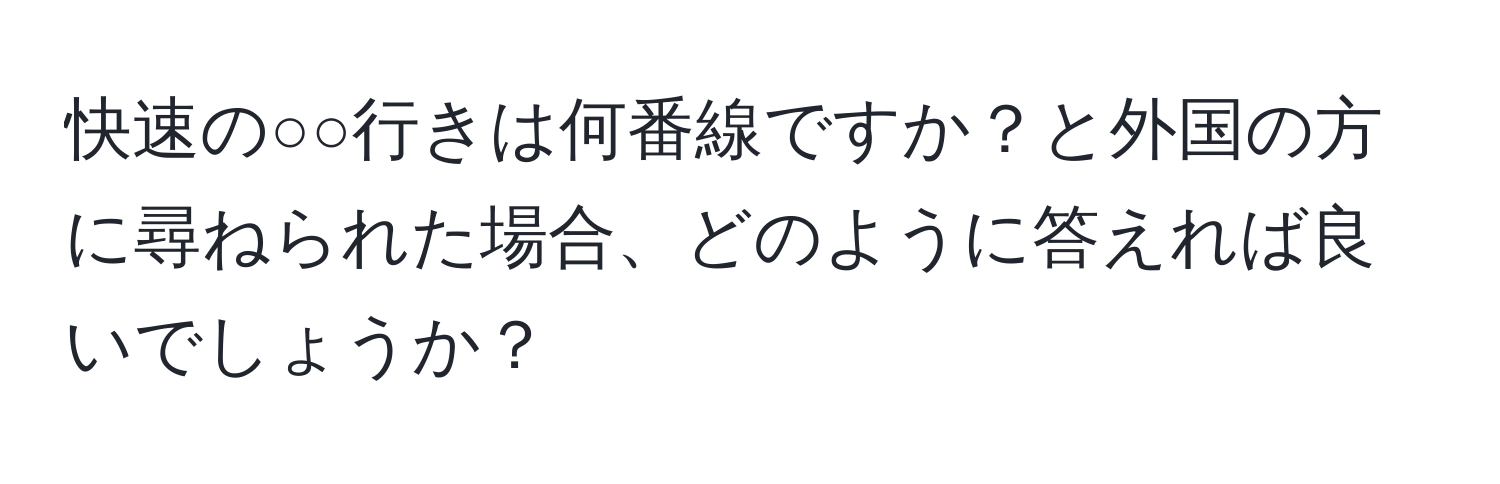 快速の○○行きは何番線ですか？と外国の方に尋ねられた場合、どのように答えれば良いでしょうか？