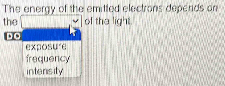 The energy of the emitted electrons depends on
the of the light.
sis
exposure
frequency
intensity