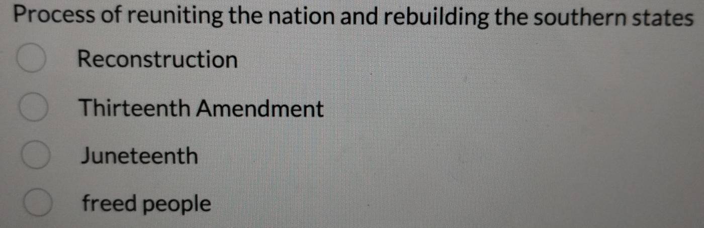 Process of reuniting the nation and rebuilding the southern states
Reconstruction
Thirteenth Amendment
Juneteenth
freed people