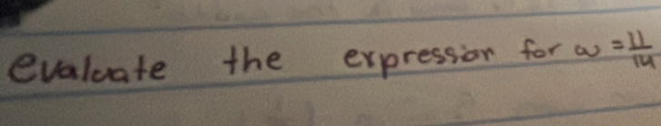 evaluate the expression for w= 11/14 