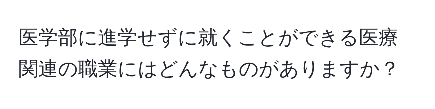 医学部に進学せずに就くことができる医療関連の職業にはどんなものがありますか？