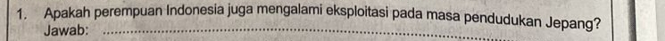 Apakah perempuan Indonesia juga mengalami eksploitasi pada masa pendudukan Jepang? 
Jawab: