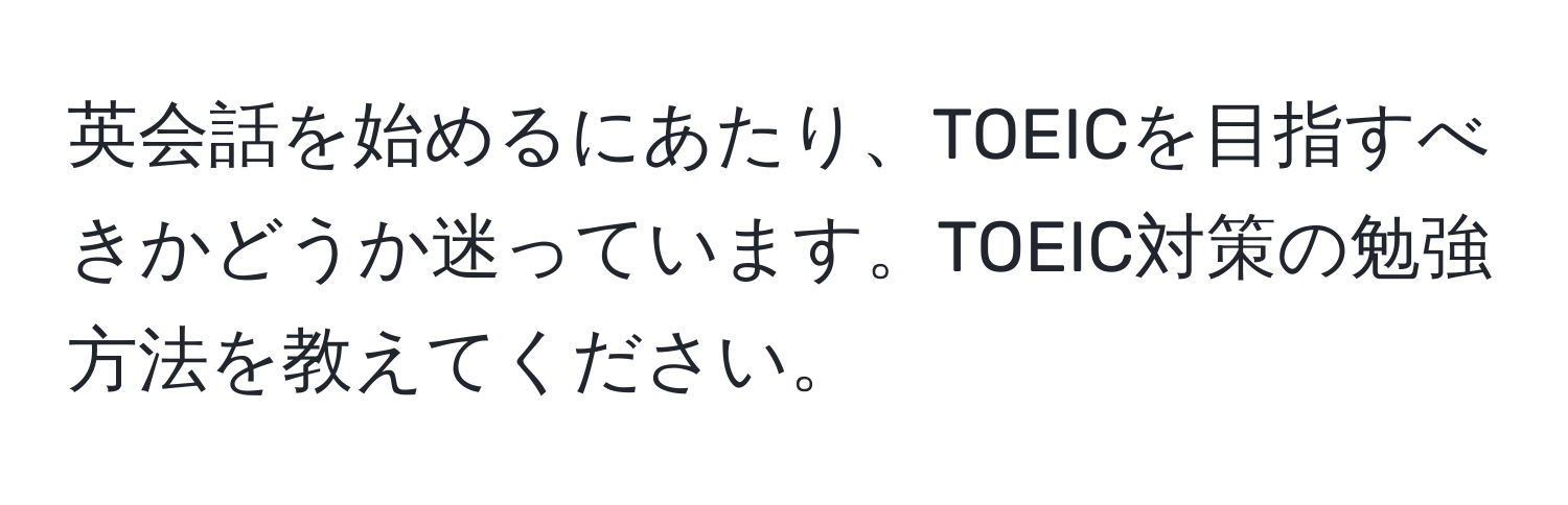 英会話を始めるにあたり、TOEICを目指すべきかどうか迷っています。TOEIC対策の勉強方法を教えてください。