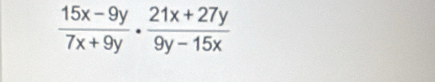  (15x-9y)/7x+9y ·  (21x+27y)/9y-15x 