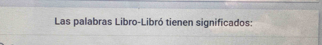 Las palabras Libro-Libró tienen significados: