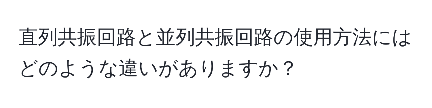 直列共振回路と並列共振回路の使用方法にはどのような違いがありますか？