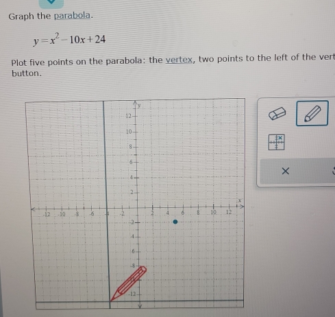 Graph the parabola.
y=x^2-10x+24
Plot five points on the parabola: the vertex, two points to the left of the vert 
button. 
×