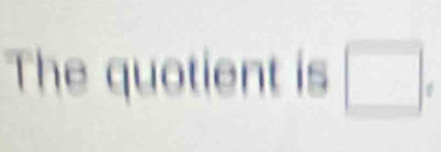 The quotient is □