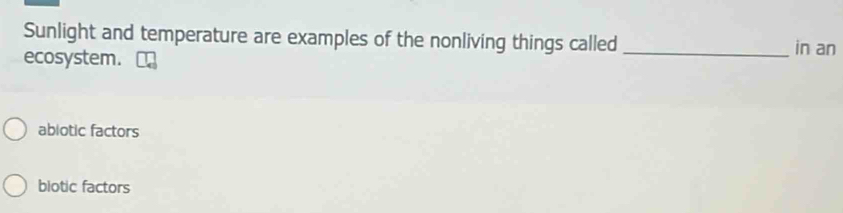 Sunlight and temperature are examples of the nonliving things called _in an
ecosystem.
abiotic factors
biotic factors