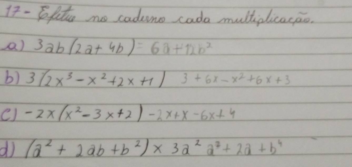 Elitto no cadeno cada mulhplicacao. 
() 3ab(2a+4b)=6a+12b^2
b) 3(2x^3-x^2+2x+1) 3+6x-x^2+6x+3
() -2x(x^2-3x+2)-2x+x-6x+4
d (a^2+2ab+b^2)* 3a^2a^2+2a+b^4