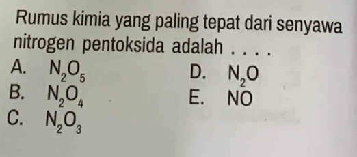 Rumus kimia yang paling tepat dari senyawa
nitrogen pentoksida adalah ._
A. N_2O_5 D. N_2O
B. N_2O_4 E. NO
C. N_2O_3