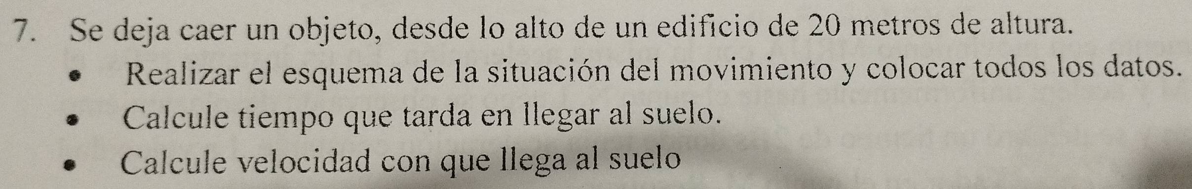 Se deja caer un objeto, desde lo alto de un edificio de 20 metros de altura. 
Realizar el esquema de la situación del movimiento y colocar todos los datos. 
Calcule tiempo que tarda en llegar al suelo. 
Calcule velocidad con que llega al suelo