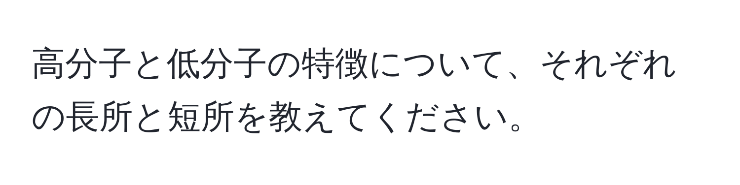 高分子と低分子の特徴について、それぞれの長所と短所を教えてください。