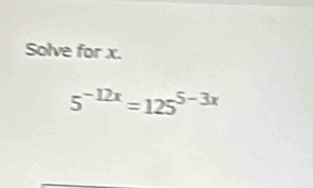 Solve for x.
5^(-12x)=125^(5-3x)