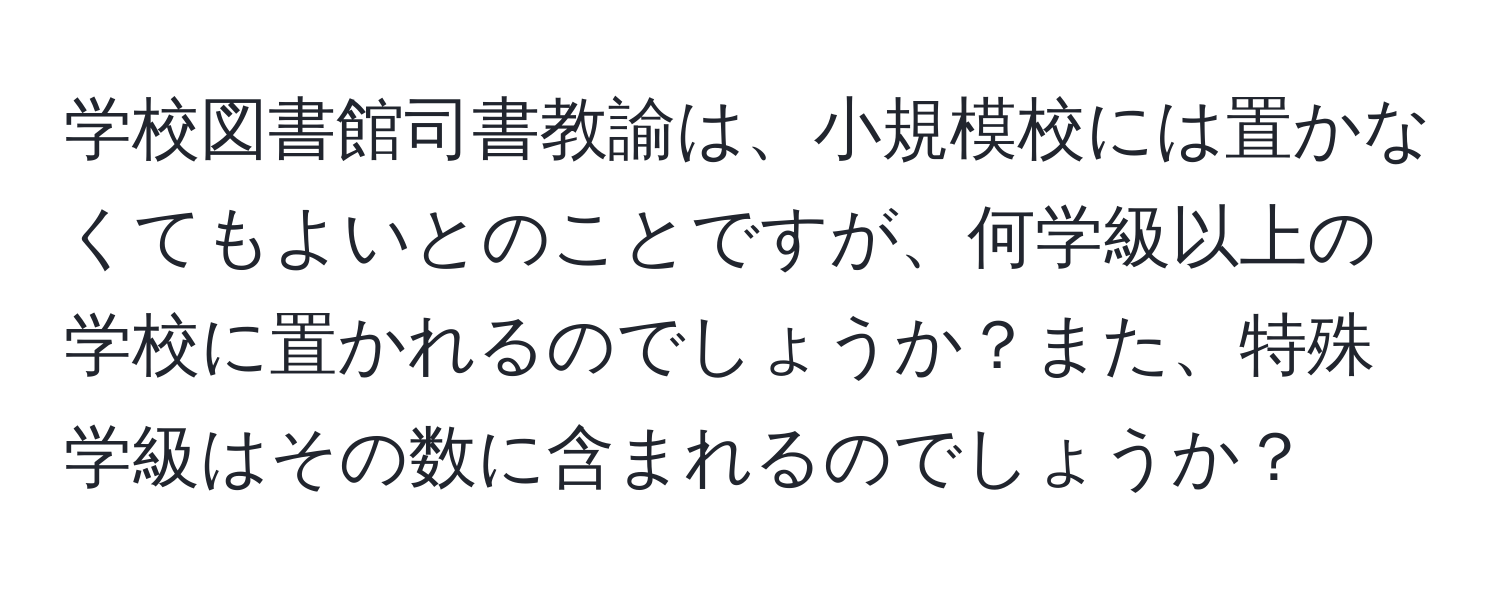 学校図書館司書教諭は、小規模校には置かなくてもよいとのことですが、何学級以上の学校に置かれるのでしょうか？また、特殊学級はその数に含まれるのでしょうか？