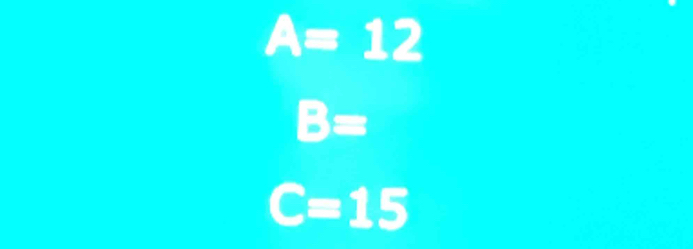 A=12
B=
C=15