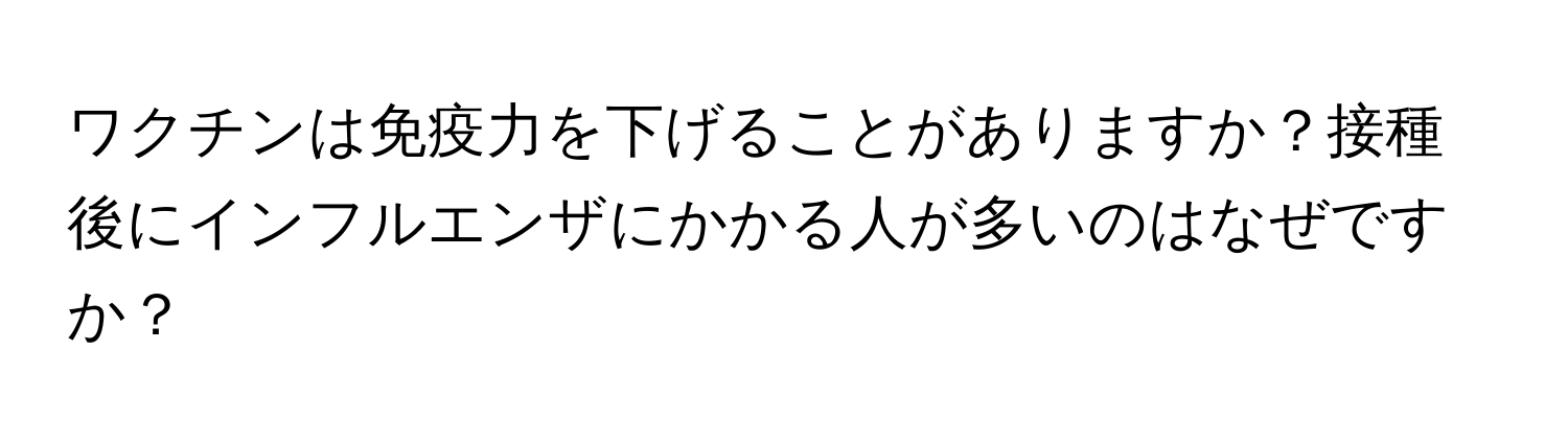 ワクチンは免疫力を下げることがありますか？接種後にインフルエンザにかかる人が多いのはなぜですか？